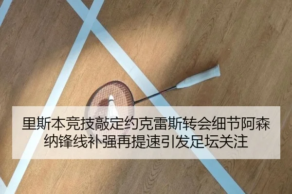 里斯本竞技敲定约克雷斯转会细节阿森纳锋线补强再提速引发足坛关注